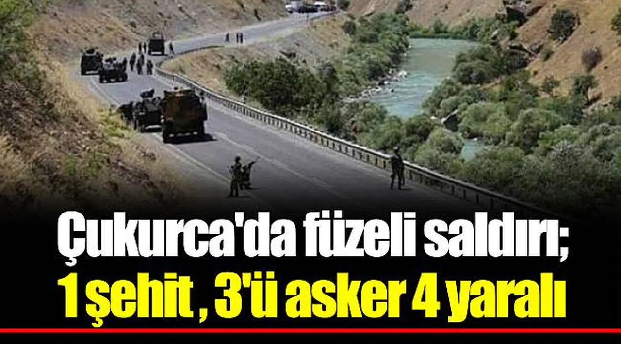 Çukurca'da füzeli saldırı; 1 şehit , 3'ü asker 4 yaralı