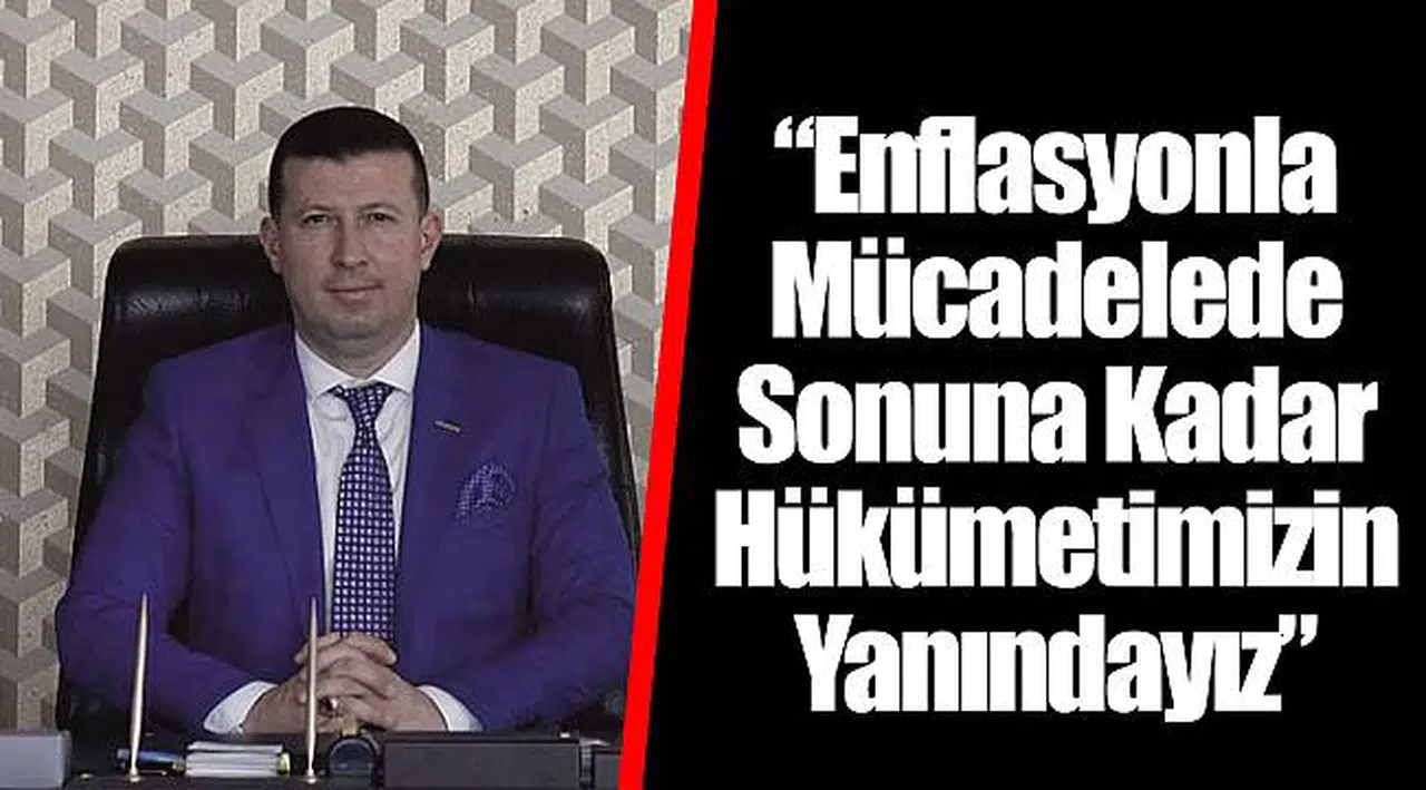 “Enflasyonla Mücadelede Sonuna Kadar Hükümetimizin Yanındayız”