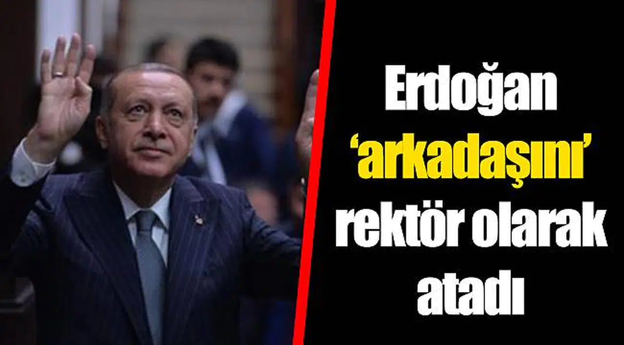 Erdoğan ‘arkadaşını’ rektör olarak atadı