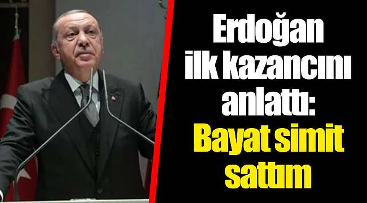 Erdoğan ilk kazancını anlattı: Bayat simit sattım