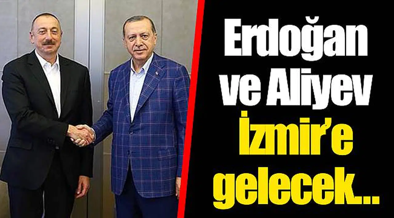 Erdoğan ve Aliyev İzmir’e gelecek… 