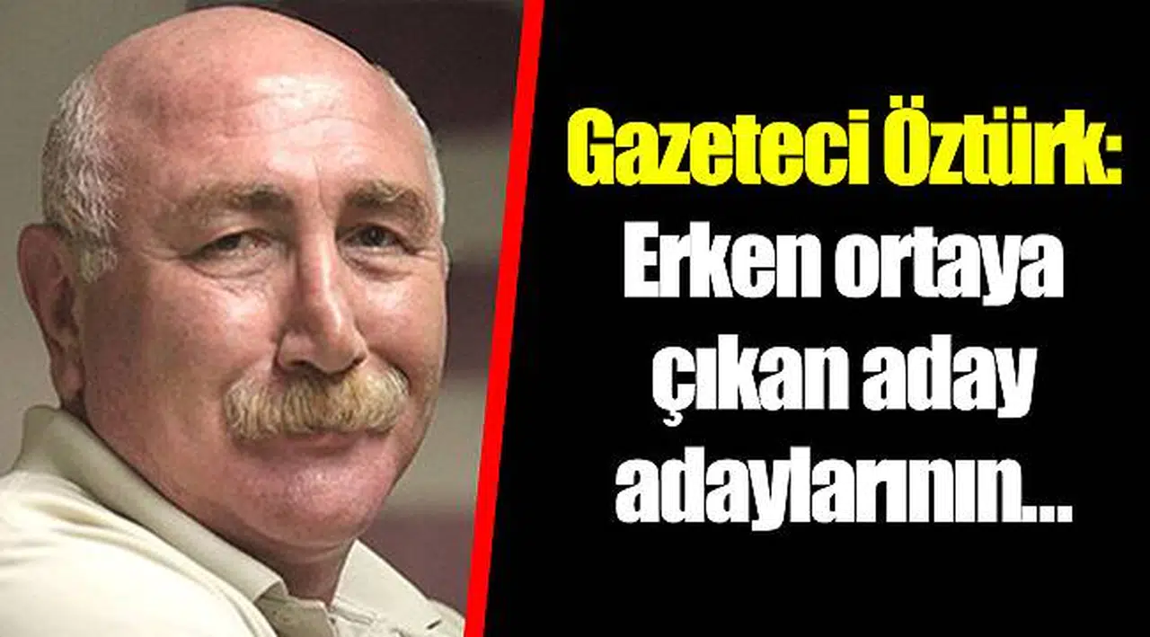 Gazeteci Öztürk: Erken ortaya çıkan aday adaylarının…