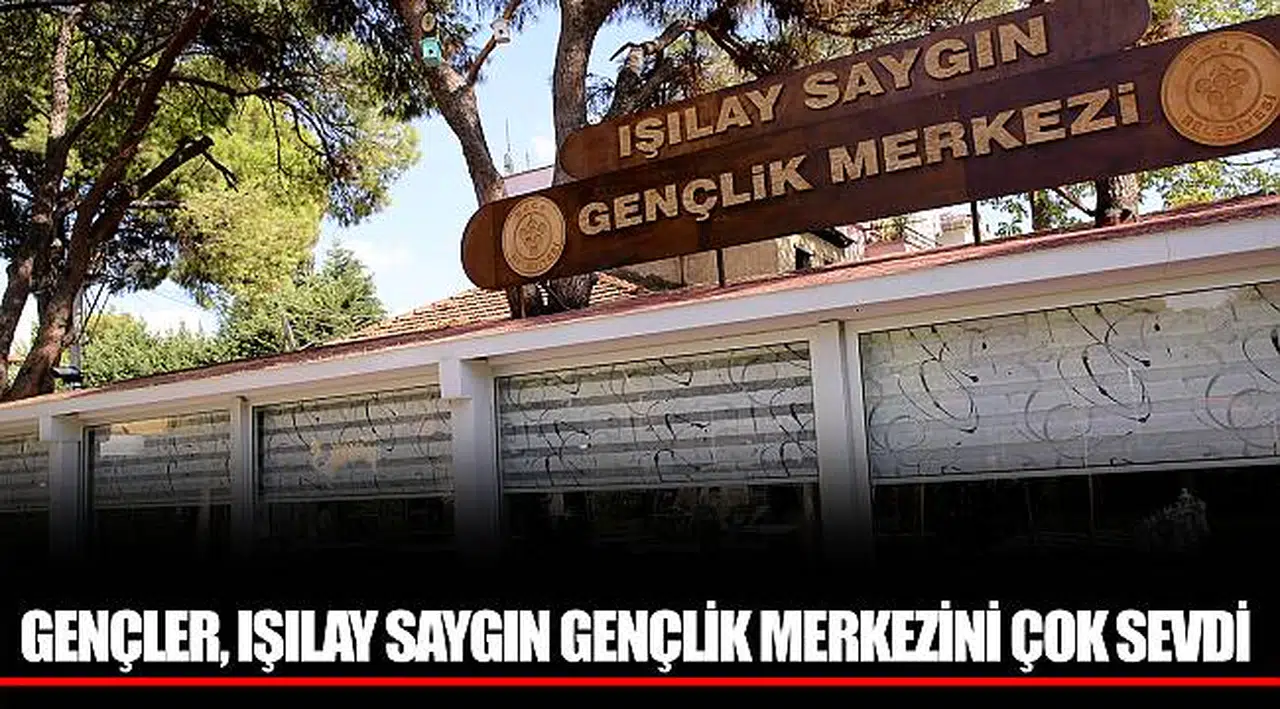 GENÇLER, IŞILAY SAYGIN GENÇLİK MERKEZİNİ ÇOK SEVDİ