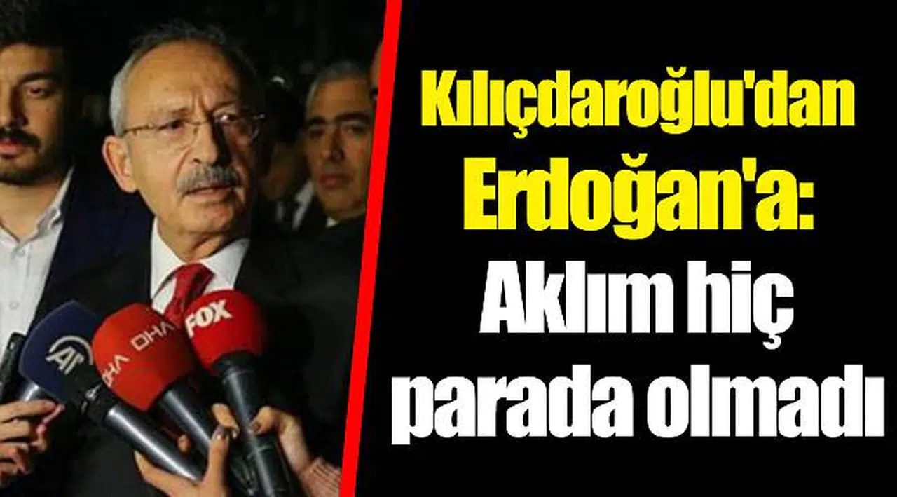 Kılıçdaroğlu'dan Erdoğan'a: Aklım hiç parada olmadı