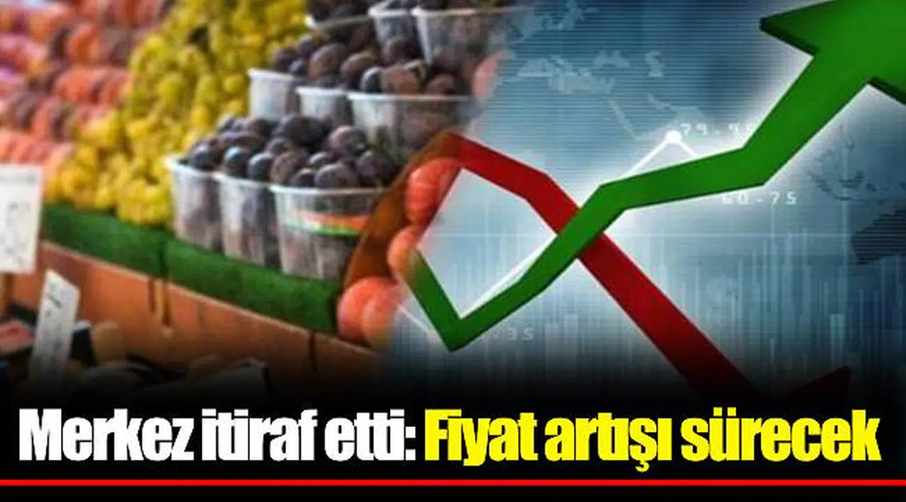 Merkez itiraf etti: Fiyat artışı sürecek