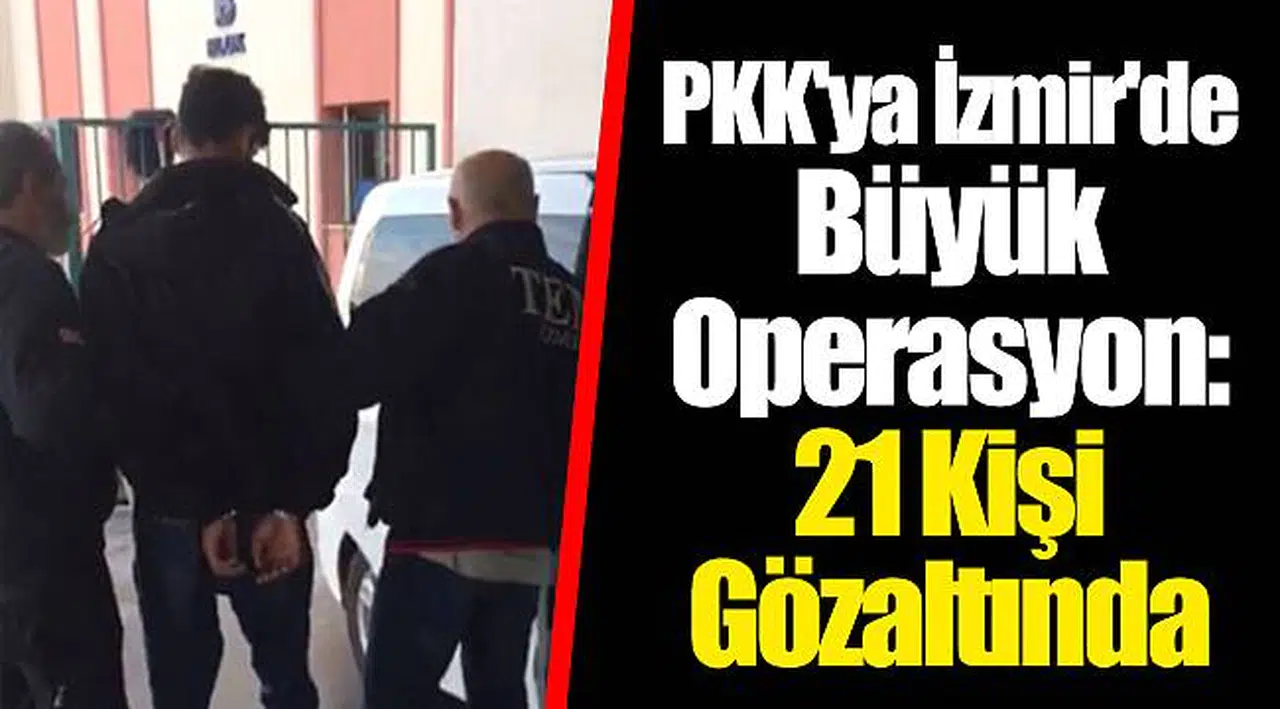 PKK'ya İzmir'de Büyük Operasyon: 21 Kişi Gözaltında