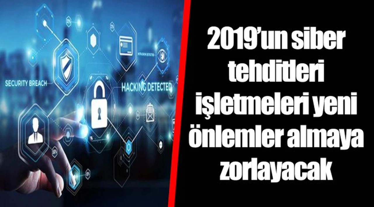 2019’un siber tehditleri işletmeleri yeni önlemler almaya zorlayacak