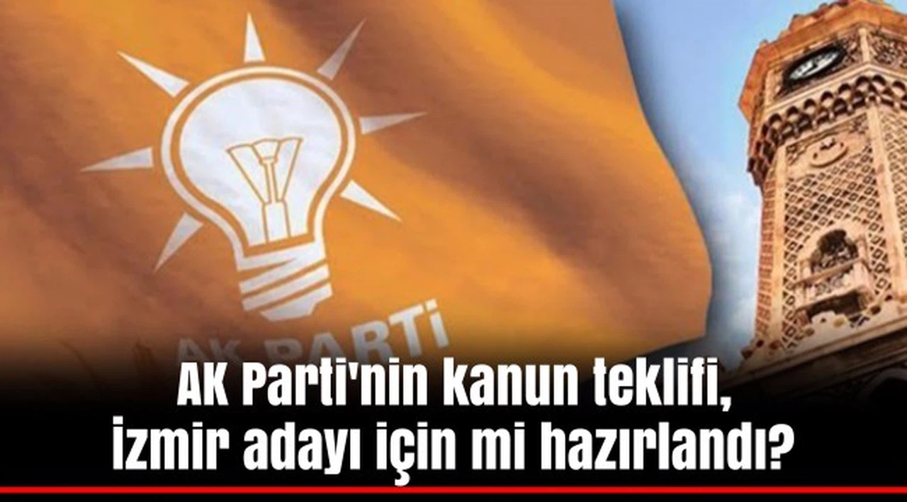 AK Parti'nin kanun teklifi, İzmir adayı için mi hazırlandı?