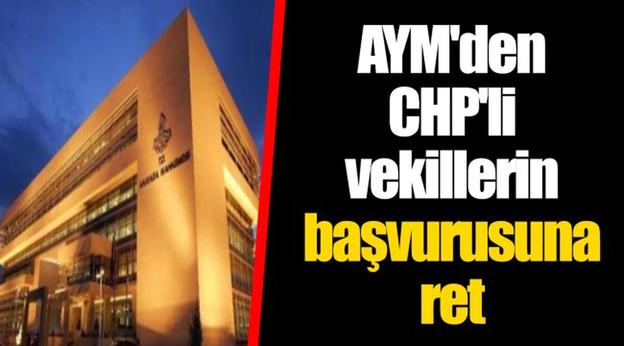 AYM'den CHP'li vekillerin başvurusuna ret