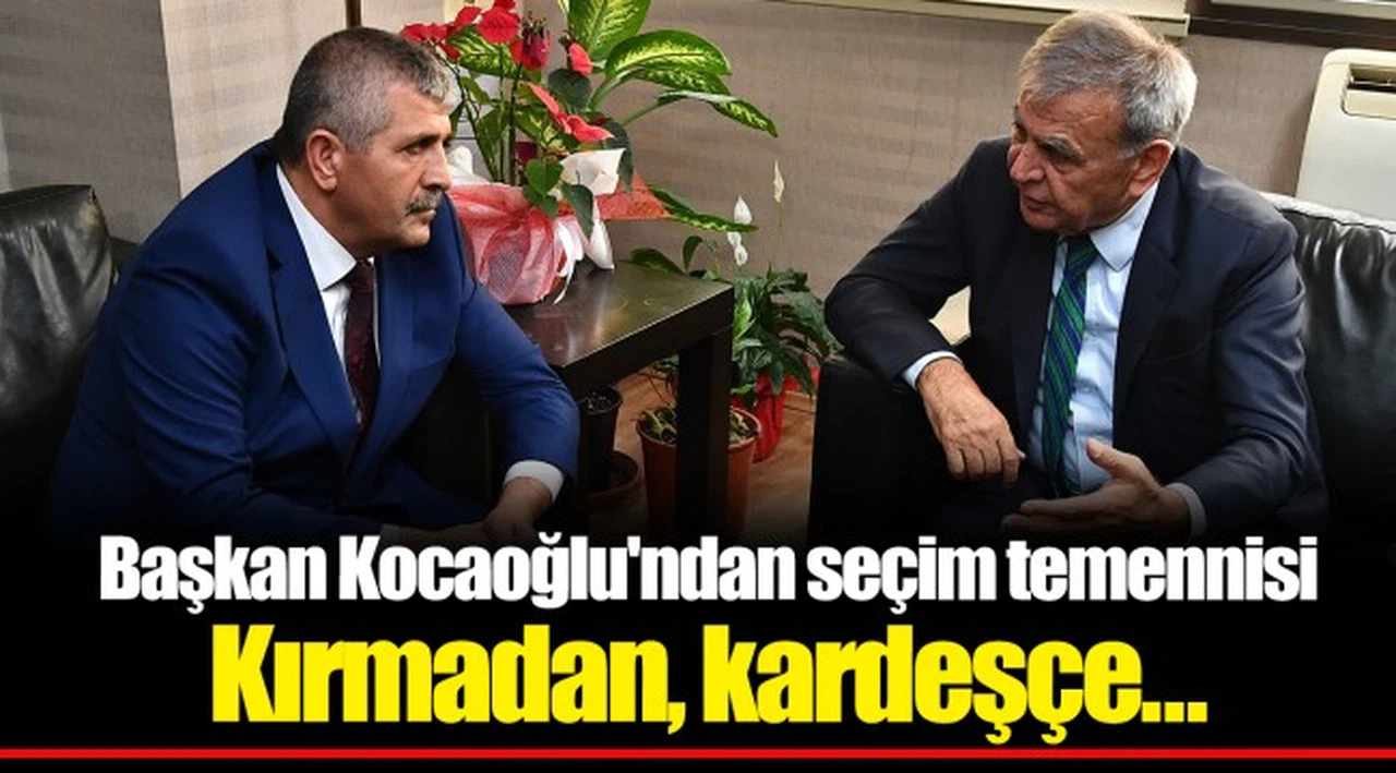 Başkan Kocaoğlu'ndan seçim temennisi  Kırmadan, kardeşçe…