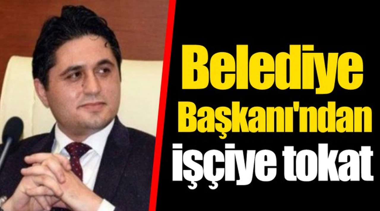 Belediye Başkanı'ndan işçiye tokat