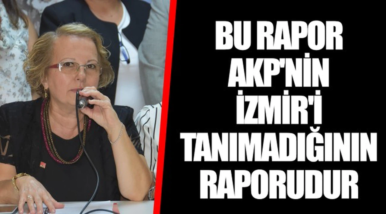 BU RAPOR AKP'NİN İZMİR'İ TANIMADIĞININ RAPORUDUR