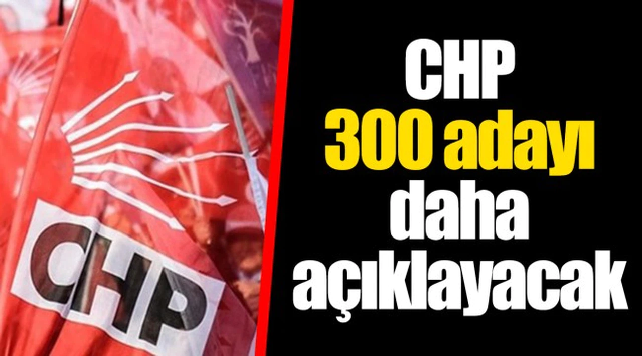 CHP 300 adayı daha açıklayacak