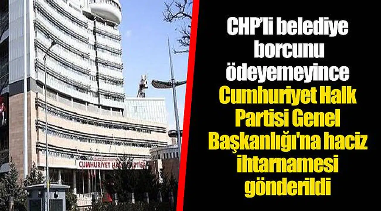 CHP’li belediye borcunu ödeyemeyince Cumhuriyet Halk Partisi Genel Başkanlığı'na haciz ihtarnamesi gönderildi