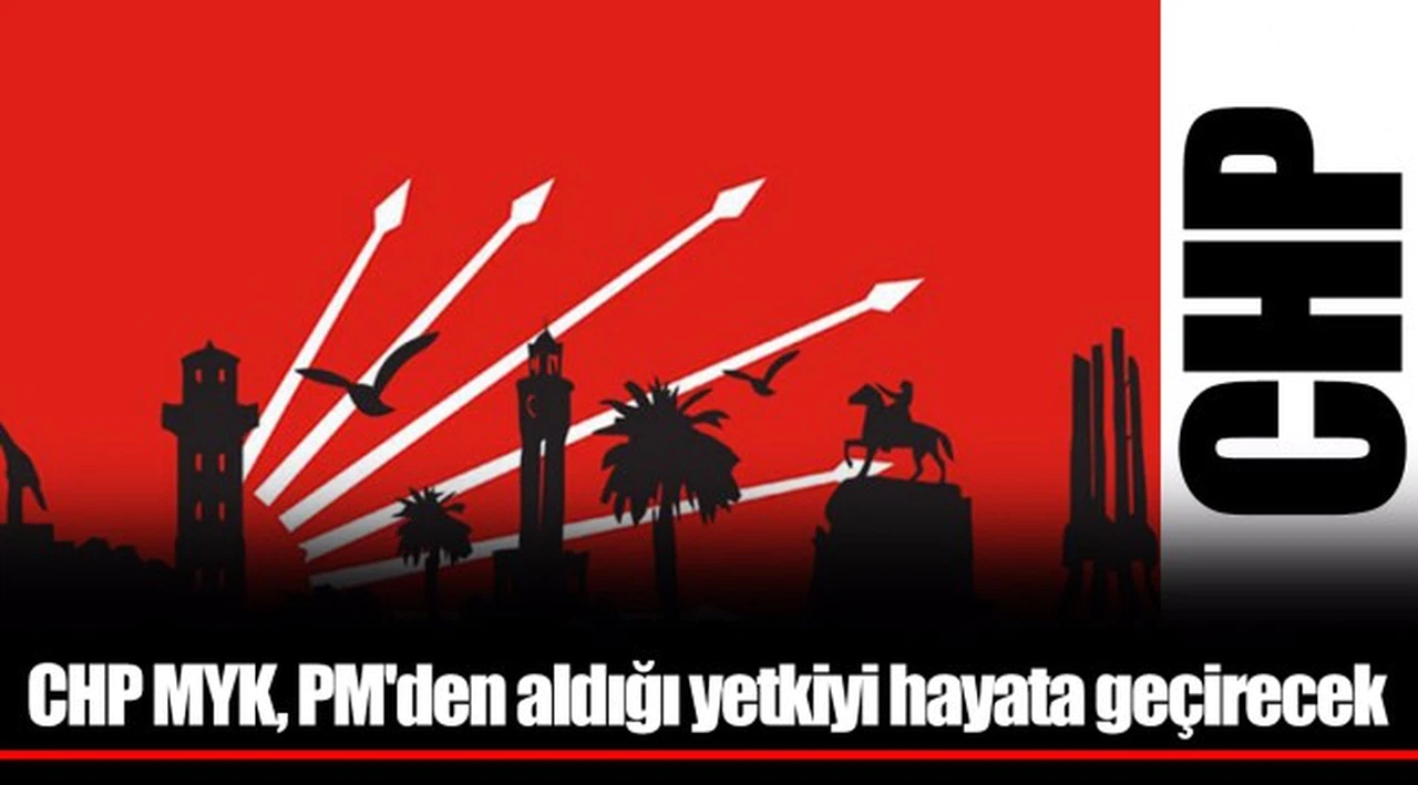 CHP MYK, PM'den aldığı yetkiyi hayata geçirecek
