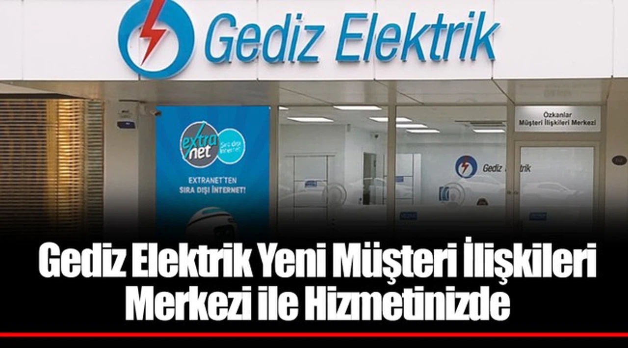 Gediz Elektrik Yeni Müşteri İlişkileri Merkezi ile Hizmetinizde