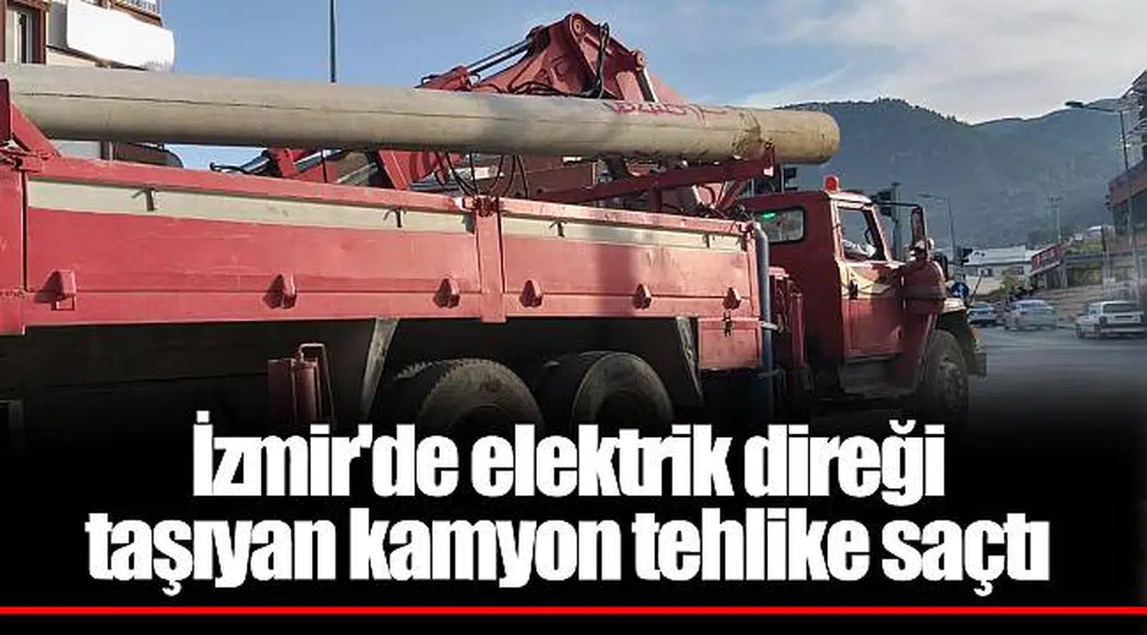 İzmir'de elektrik direği taşıyan kamyon tehlike saçtı