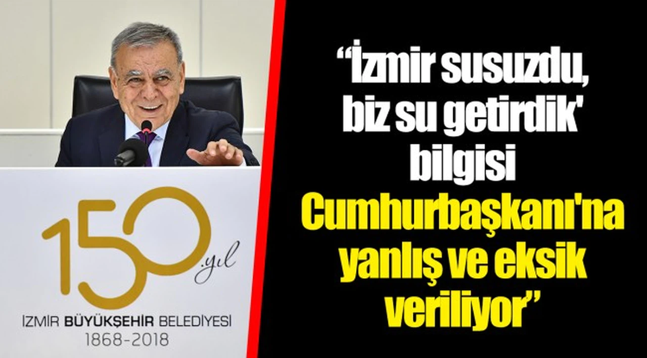 'İzmir susuzdu, biz su getirdik' bilgisi Cumhurbaşkanı'na yanlış ve eksik veriliyor.