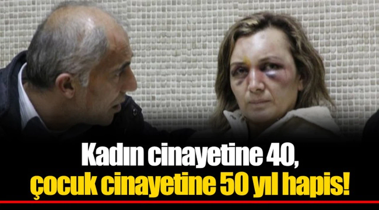 Kadın cinayetine 40, çocuk cinayetine 50 yıl hapis!