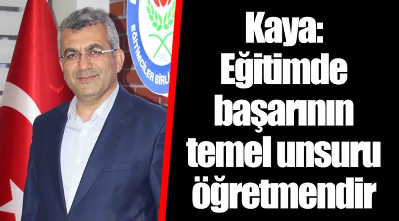 Kaya: Eğitimde başarının temel unsuru öğretmendir