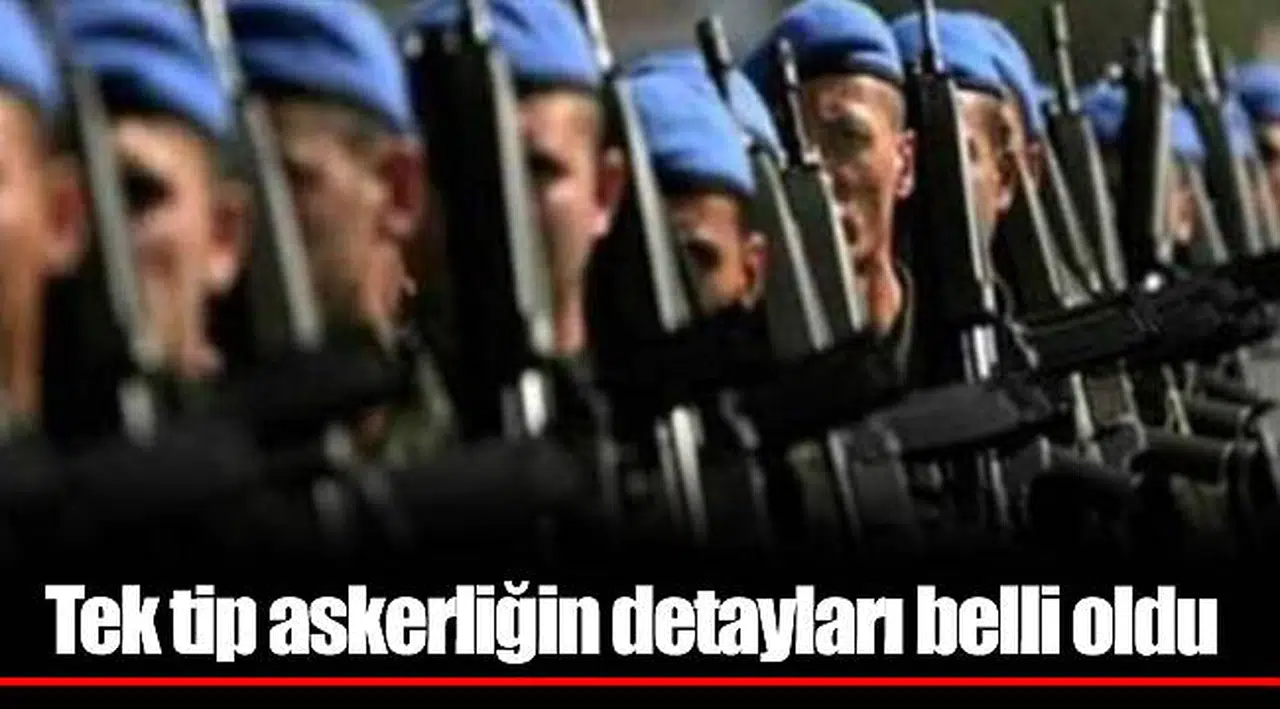 Tek tip askerliğin detayları belli oldu