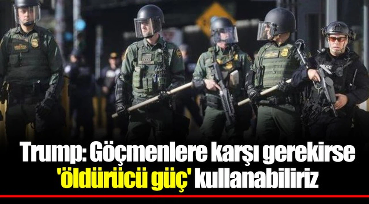 Trump: Göçmenlere karşı gerekirse 'öldürücü güç' kullanabiliriz