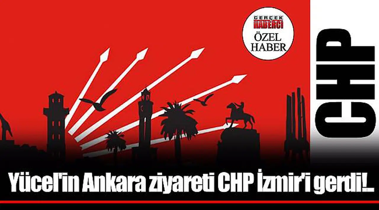 Yücel'in Ankara ziyareti CHP İzmir'i gerdi!..
