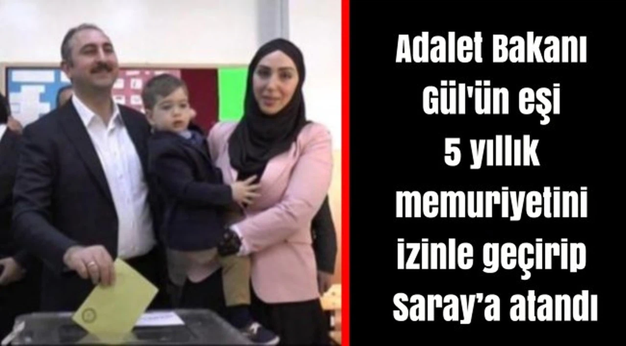 Adalet Bakanı Gül'ün eşi 5 yıllık memuriyetini izinle geçirip Saray’a atandı