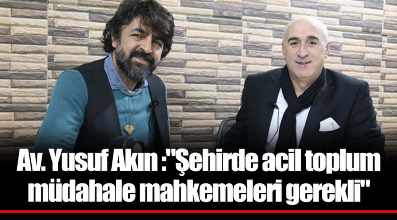 Av. Yusuf Akın :"Şehirde acil toplum müdahale mahkemeleri gerekli"