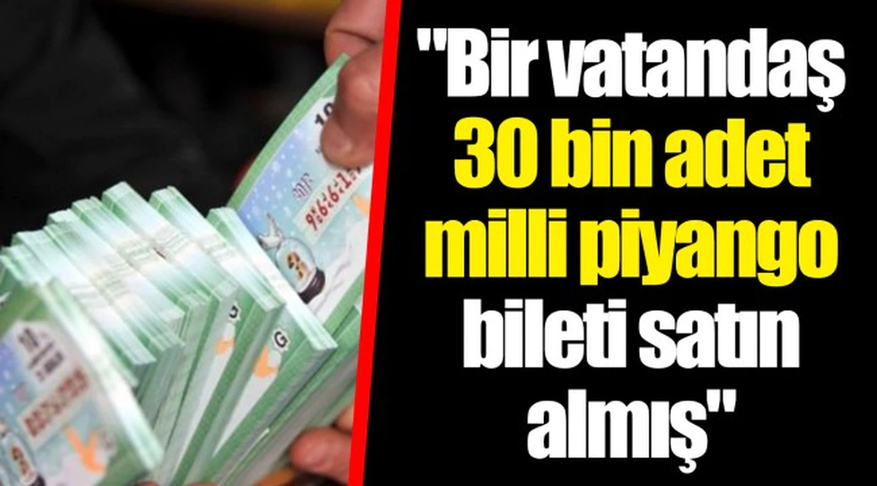 "Bir vatandaş 30 bin adet milli piyango bileti satın almış"