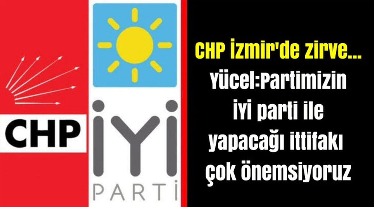 CHP İzmir'de zirve... Yücel:Partimizin İYİ parti ile yapacağı ittifakı çok önemsiyoruz
