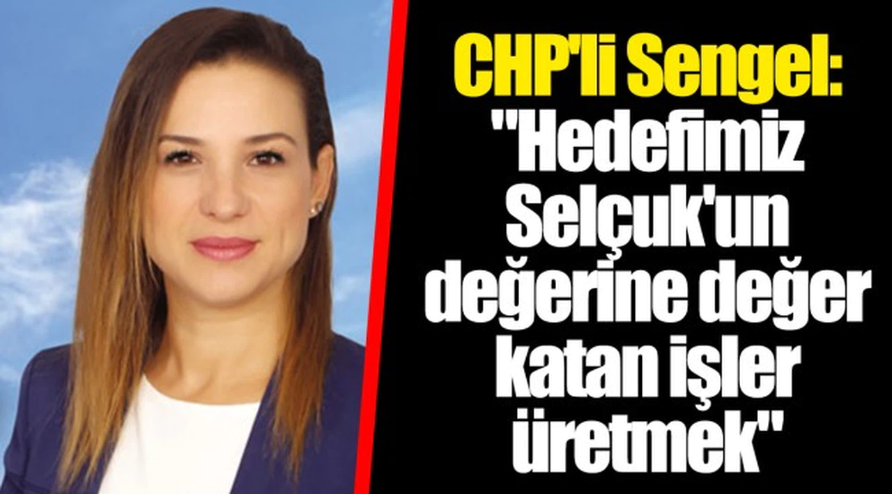 CHP'li Sengel: "Hedefimiz Selçuk'un değerine değer katan işler üretmek"