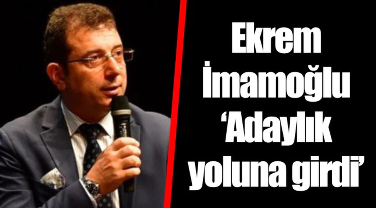 Ekrem İmamoğlu ‘Adaylık yoluna girdi’