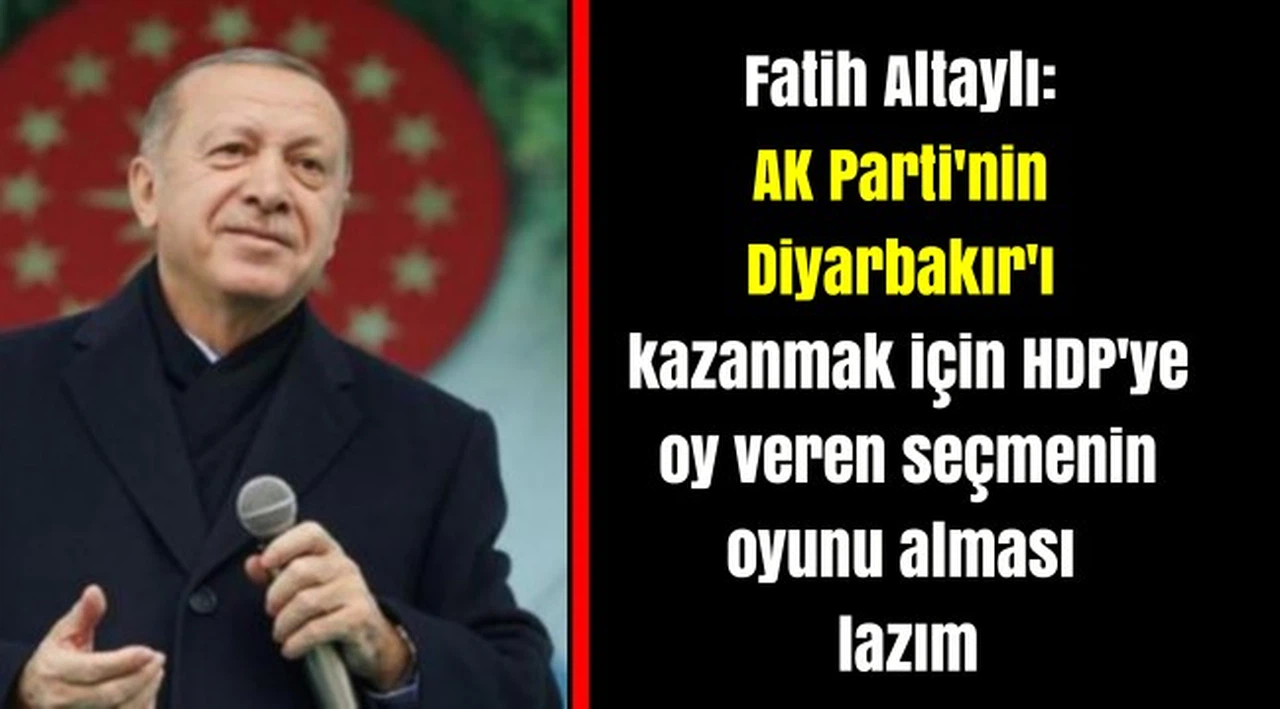 Fatih Altaylı: AK Parti'nin Diyarbakır'ı kazanmak için HDP'ye oy veren seçmenin oyunu alması lazım