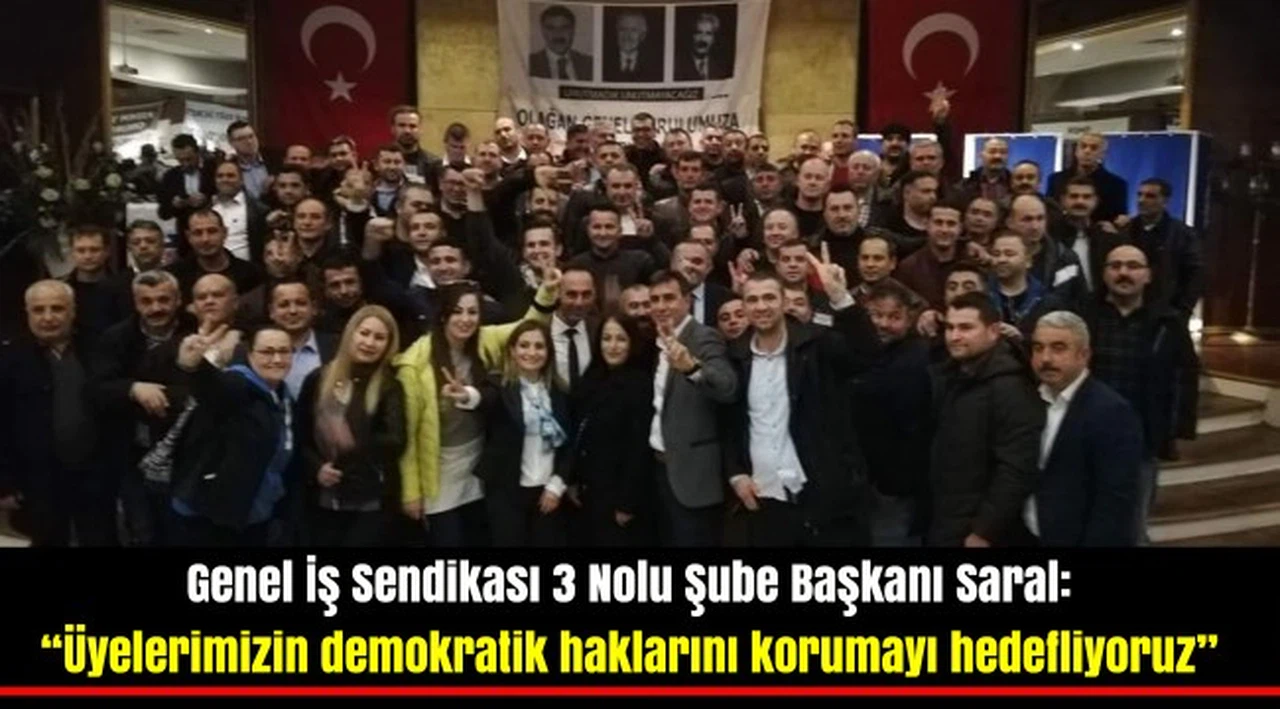 Genel İş Sendikası 3 Nolu Şube Başkanı Saral: "Üyelerimizin demokratik haklarını korumayı hedefliyoruz"