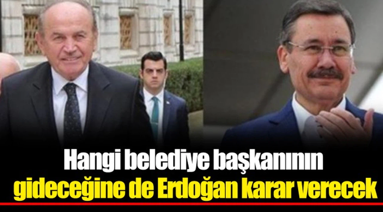 Hangi belediye başkanının gideceğine de Erdoğan karar verecek