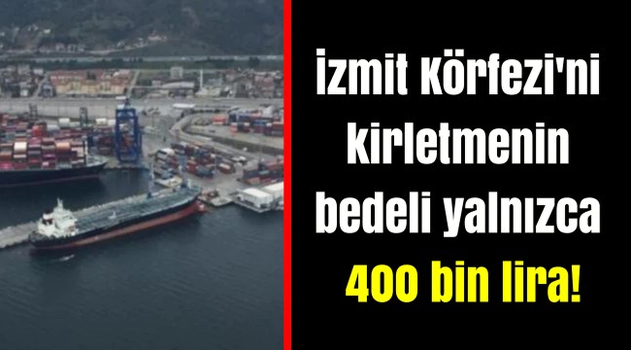 İzmit Körfezi'ni kirletmenin bedeli yalnızca 400 bin lira!