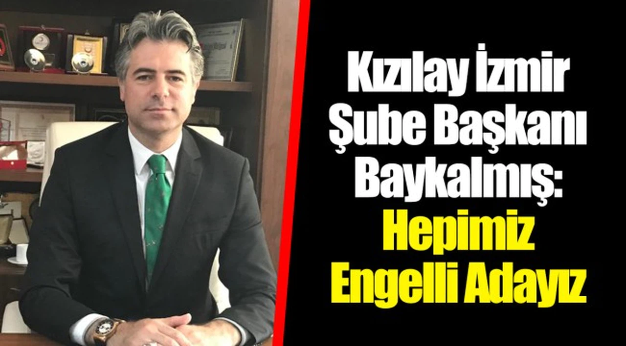 Kızılay İzmir Şube Başkanı Baykalmış:   Hepimiz Engelli Adayız 