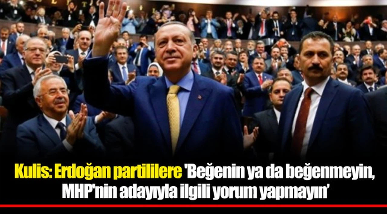 Kulis: Erdoğan partililere 'Beğenin ya da beğenmeyin, MHP'nin adayıyla ilgili yorum yapmayın' dedi