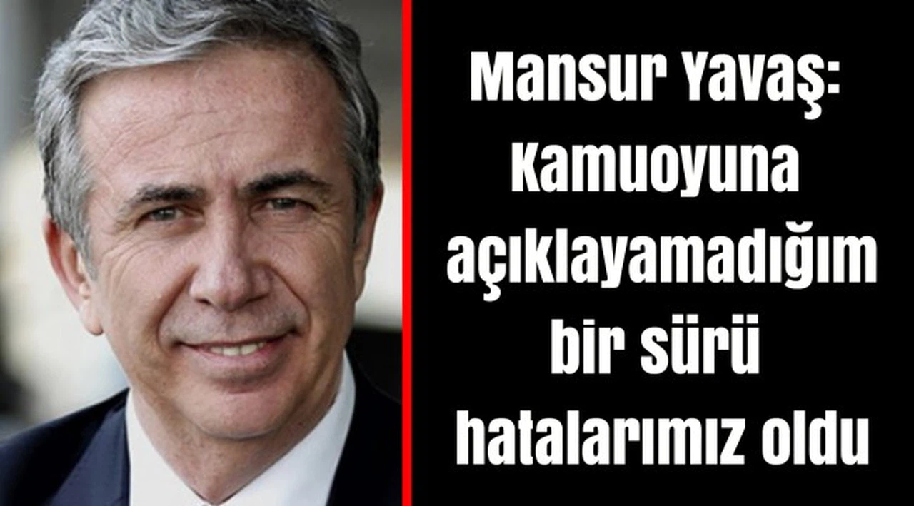 Mansur Yavaş: Kamuoyuna açıklayamadığım bir sürü hatalarımız oldu