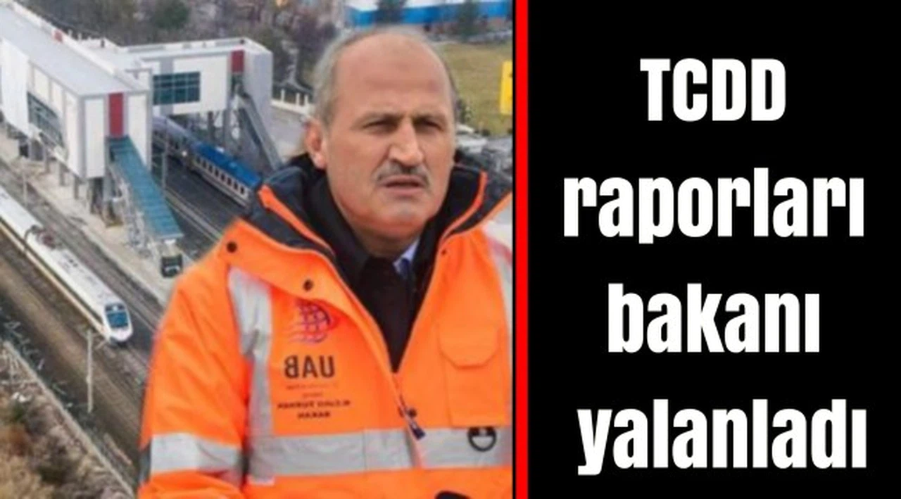 TCDD raporları bakanı yalanladı