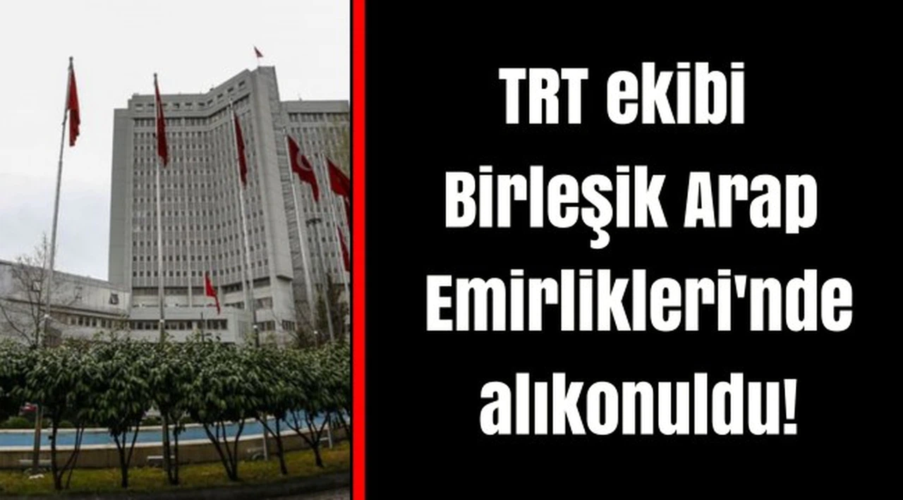 TRT ekibi Birleşik Arap Emirlikleri'nde alıkonuldu!