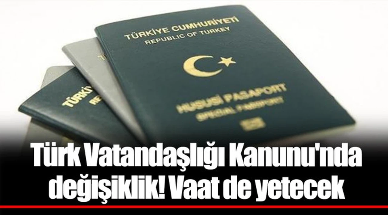 Türk Vatandaşlığı Kanunu'nda değişiklik! Vaat de yetecek