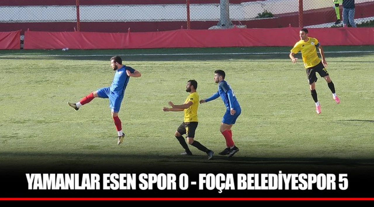 YAMANLAR ESEN SPOR 0 - FOÇA BELEDİYESPOR 5