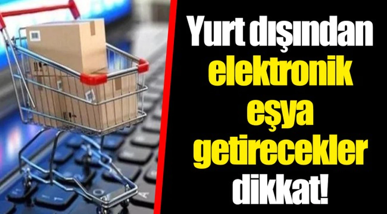 Yurt dışından elektronik eşya getirecekler dikkat!