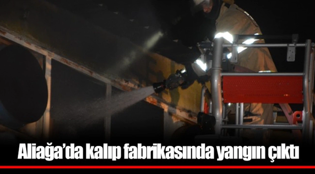 Aliağa’da kalıp fabrikasında yangın çıktı