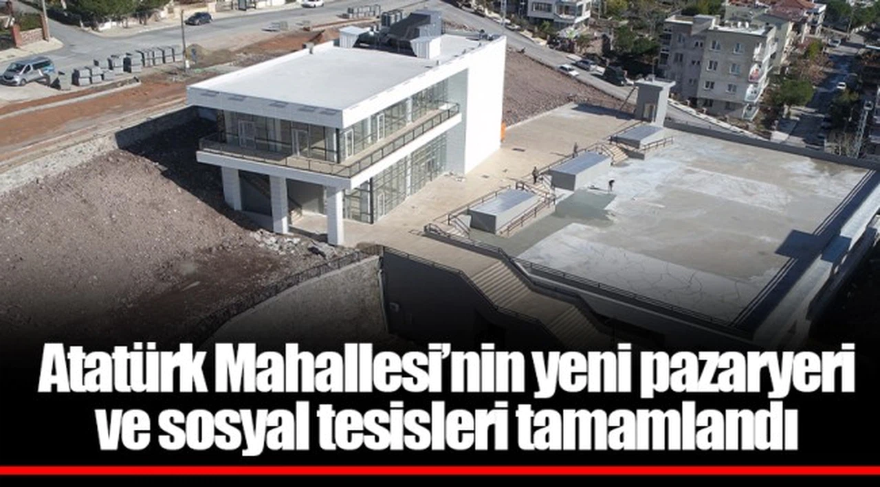Atatürk Mahallesi’nin yeni pazaryeri ve sosyal tesisleri tamamlandı