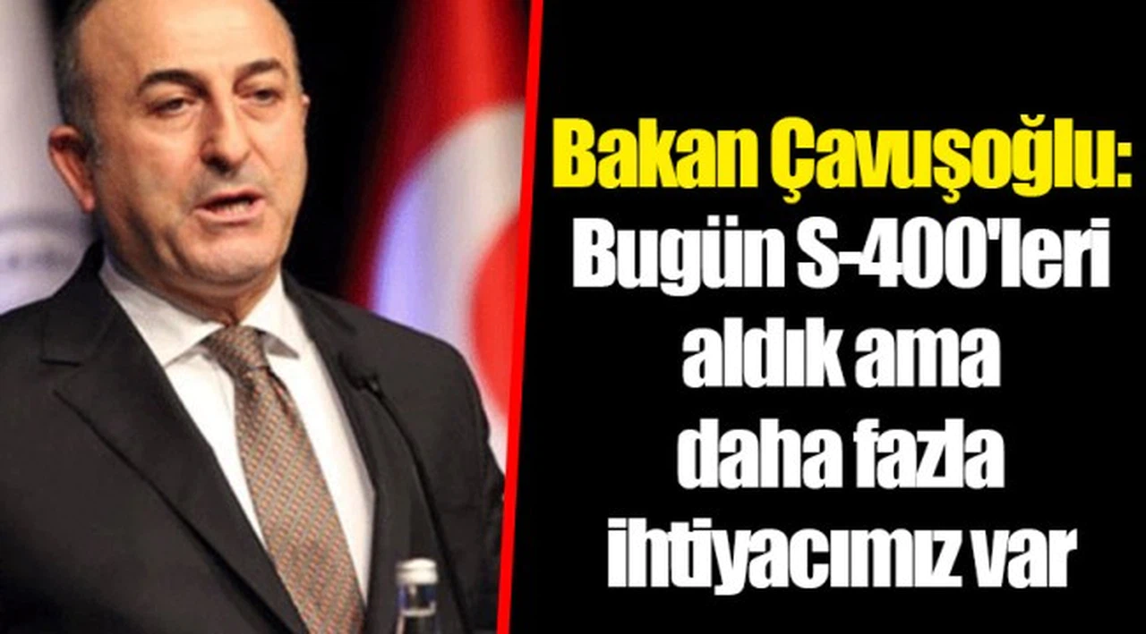 Bakan Çavuşoğlu: Bugün S-400'leri aldık ama daha fazla ihtiyacımız var