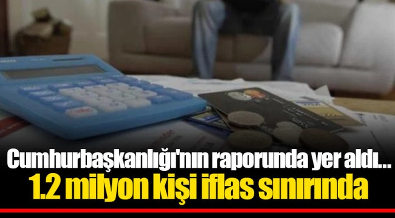 Cumhurbaşkanlığı'nın raporunda yer aldı... 1.2 milyon kişi iflas sınırında