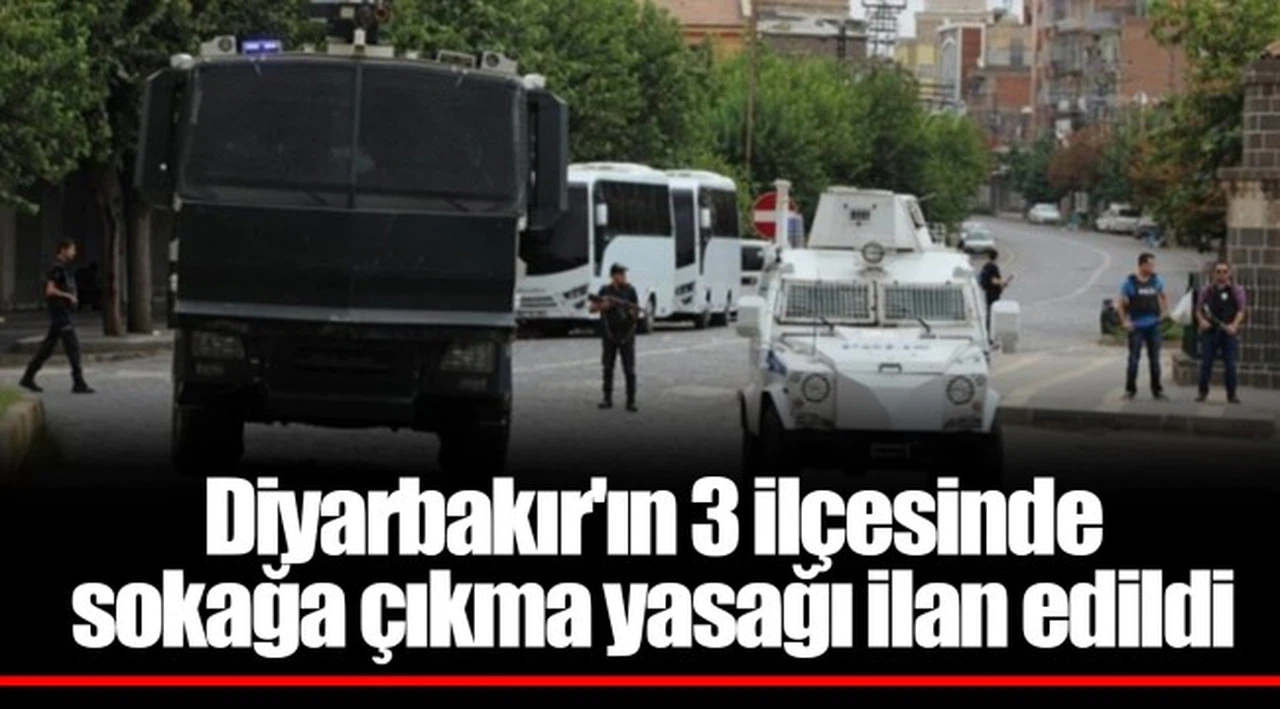 Diyarbakır'ın 3 ilçesinde sokağa çıkma yasağı ilan edildi